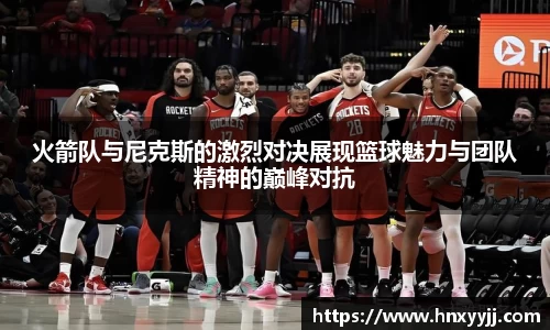 火箭队与尼克斯的激烈对决展现篮球魅力与团队精神的巅峰对抗