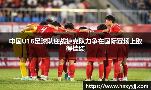中国U16足球队迎战捷克队力争在国际赛场上取得佳绩
